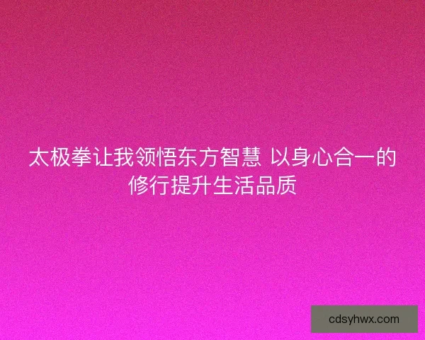 太极拳让我领悟东方智慧 以身心合一的修行提升生活品质