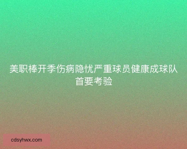 美职棒开季伤病隐忧严重球员健康成球队首要考验
