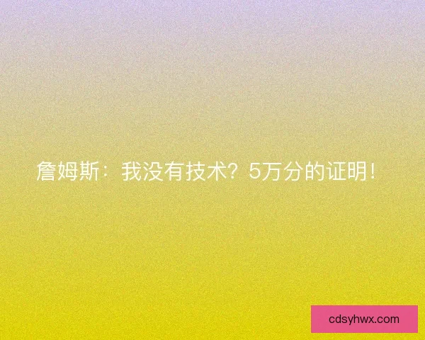 詹姆斯：我没有技术？5万分的证明！