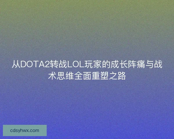 从DOTA2转战LOL玩家的成长阵痛与战术思维全面重塑之路