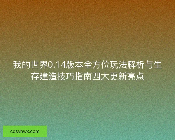 我的世界0.14版本全方位玩法解析与生存建造技巧指南四大更新亮点 我的世界0.14版本全方位玩法解析与生存建造技巧指南四大更新亮点
